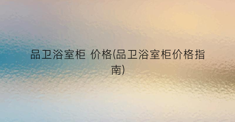 品卫浴室柜 价格(品卫浴室柜价格指南)